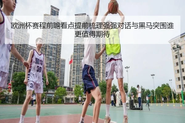 欧洲杯赛程前瞻看点提前梳理强强对话与黑马突围谁更值得期待